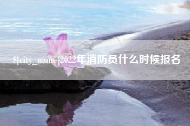 温县2022年消防员什么时候报名