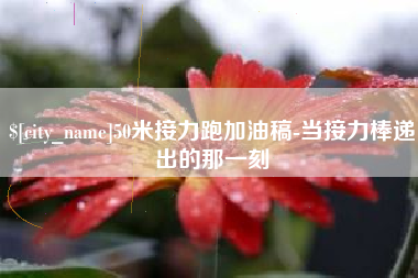 温县50米接力跑加油稿-当接力棒递出的那一刻