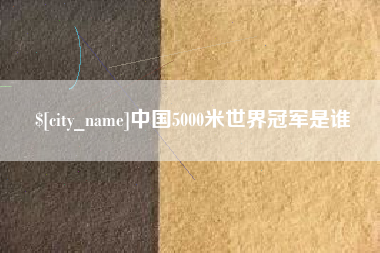 温县中国5000米世界冠军是谁