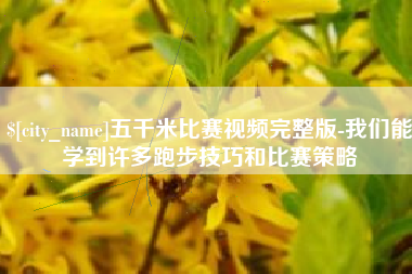 温县五千米比赛视频完整版-我们能学到许多跑步技巧和比赛策略