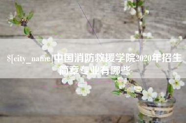温县中国消防救援学院2020年招生简章专业有哪些