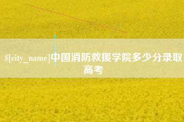 温县中国消防救援学院多少分录取高考