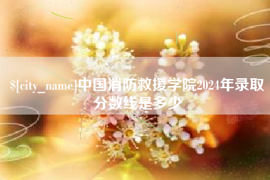 温县中国消防救援学院2024年录取分数线是多少