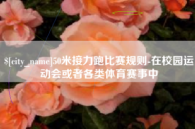 温县50米接力跑比赛规则-在校园运动会或者各类体育赛事中