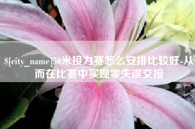 温县50米接力赛怎么安排比较好-从而在比赛中实现零失误交接