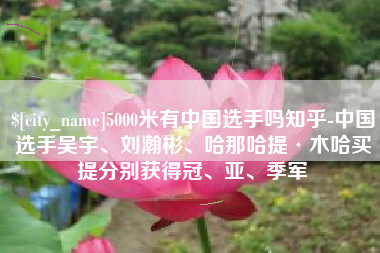 温县5000米有中国选手吗知乎-中国选手吴宇、刘瀚彬、哈那哈提·木哈买提分别获得冠、亚、季军