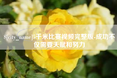 温县5千米比赛视频完整版-成功不仅需要天赋和努力