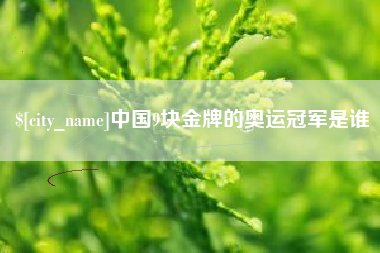 温县中国9块金牌的奥运冠军是谁
