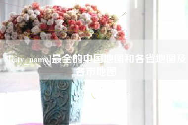 温县最全的中国地图和各省地图及各市地图