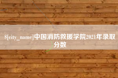 温县中国消防救援学院2021年录取分数