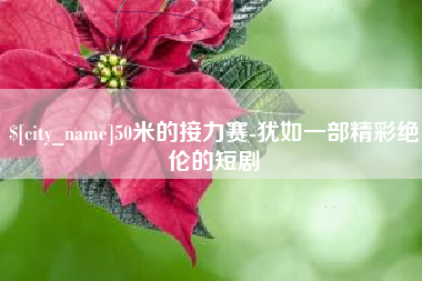 温县50米的接力赛-犹如一部精彩绝伦的短剧