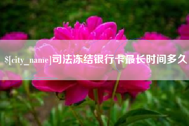 温县司法冻结银行卡最长时间多久