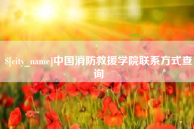 温县中国消防救援学院联系方式查询