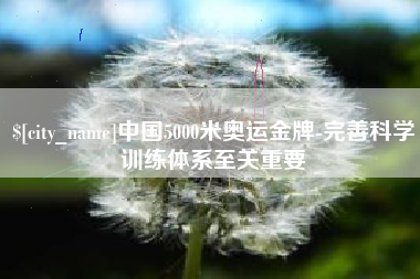 温县中国5000米奥运金牌-完善科学训练体系至关重要