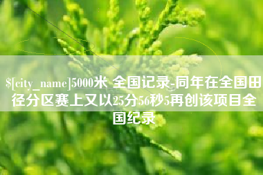 温县5000米 全国记录-同年在全国田径分区赛上又以25分56秒5再创该项目全国纪录