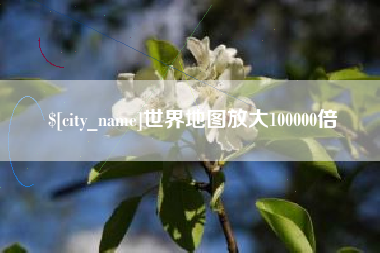 温县世界地图放大100000倍
