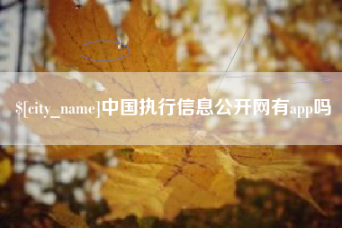 温县中国执行信息公开网有app吗