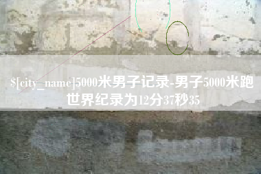 温县5000米男子记录-男子5000米跑世界纪录为12分37秒35