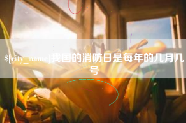 温县我国的消防日是每年的几月几号
