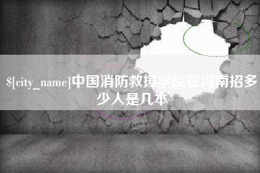 温县中国消防救援学院在河南招多少人是几本