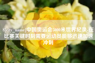 温县中国奥运会5000米世界纪录-在比赛关键时刻需要运动员能够迅速加速冲刺