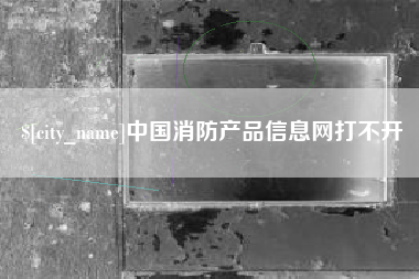 温县中国消防产品信息网打不开