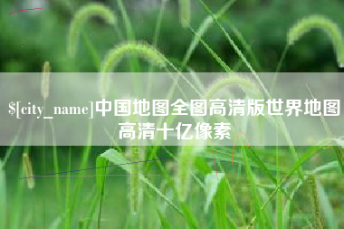 温县中国地图全图高清版世界地图高清十亿像素