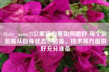 温县5公里接力赛如何跑好-每个队员需从自身状态、装备、技术等方面做好充分准备