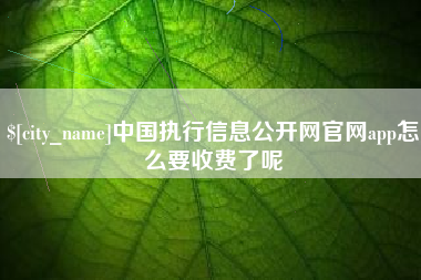 温县中国执行信息公开网官网app怎么要收费了呢