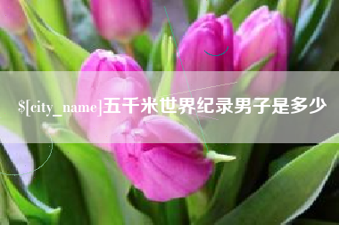 温县五千米世界纪录男子是多少