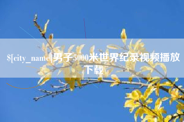 温县男子5000米世界纪录视频播放下载