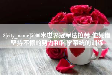 温县5000米世界冠军法拉赫-他凭借坚持不懈的努力和科学系统的训练