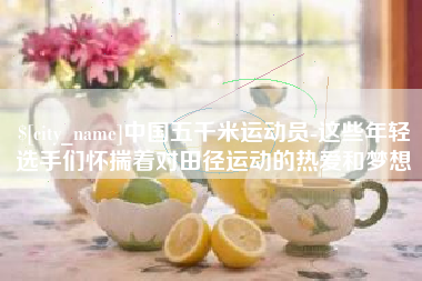 温县中国五千米运动员-这些年轻选手们怀揣着对田径运动的热爱和梦想