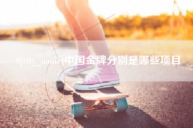 温县中国金牌分别是哪些项目