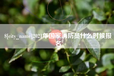 温县2021年国家消防员什么时候报名