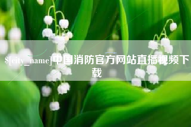 温县中国消防官方网站直播视频下载