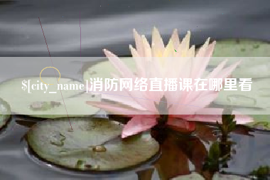 温县消防网络直播课在哪里看