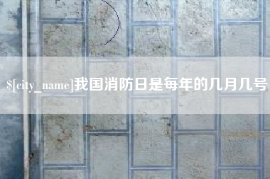 温县我国消防日是每年的几月几号