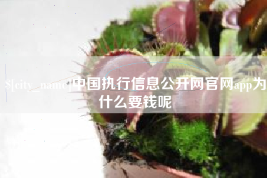 温县中国执行信息公开网官网app为什么要钱呢