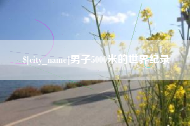 温县男子5000米的世界纪录
