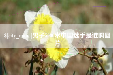 温县男子5000米中国选手是谁啊图片