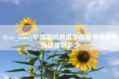 温县中国消防救援学院报考分数线浙江录取多少