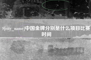 温县中国金牌分别是什么项目比赛时间