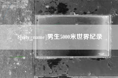 温县男生5000米世界纪录